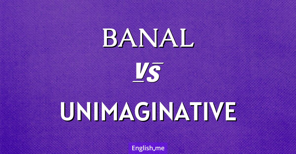 "Banal" (banal) gegen "Unimaginative" (einfallslos)