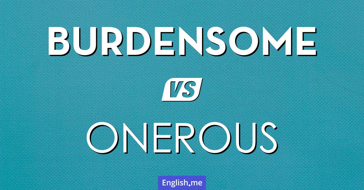 "Burdensome" (belastend) gegen "Onerous" (beschwerlich)