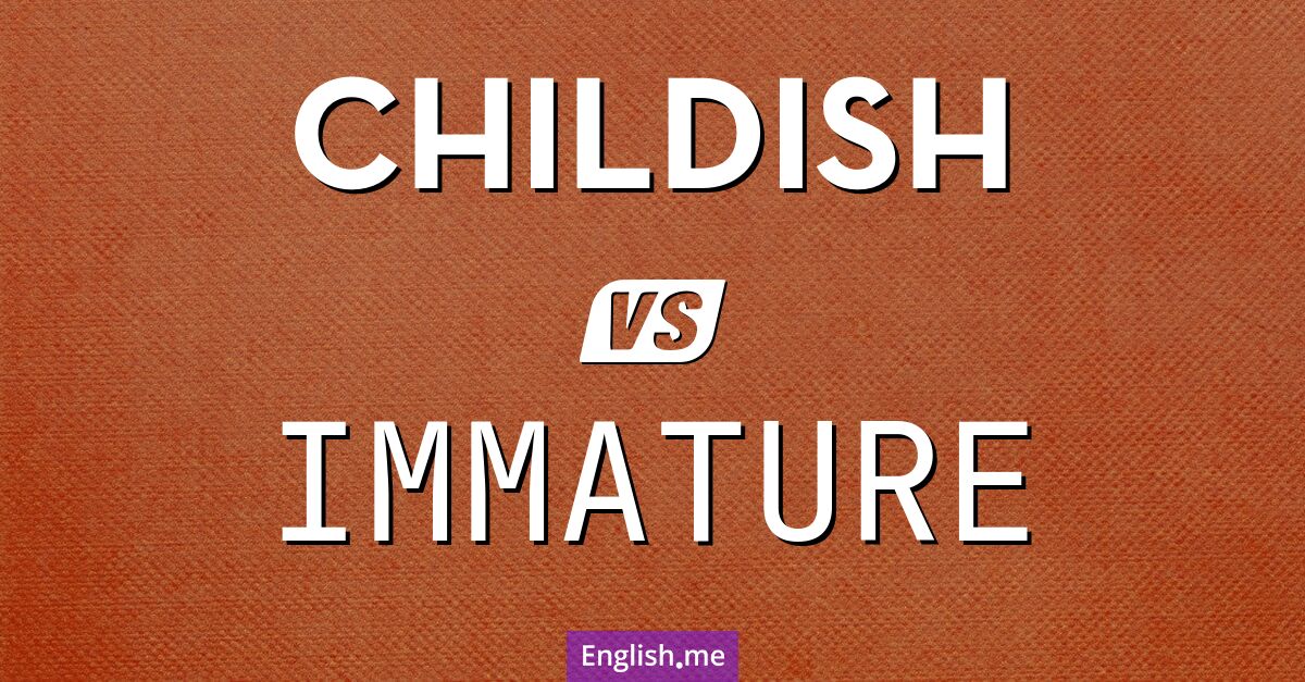 "Childish" (kindisch) gegen "Immature" (unreif)