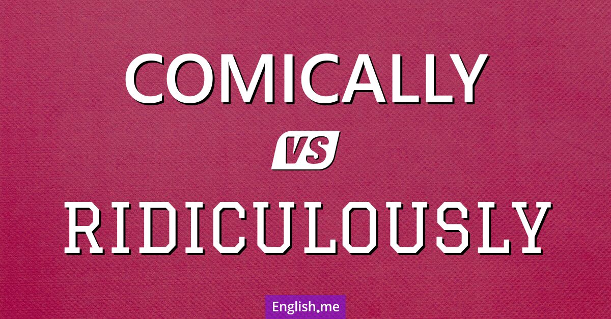 "Comically" (komisch, auf komische Weise) gegen "Ridiculously" (lächerlich, auf lächerliche Weise)