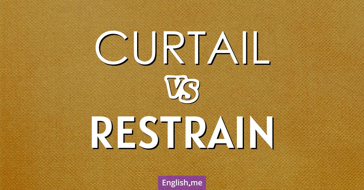 "Curtail" (verkürzen, einschränken, reduzieren) gegen "Restrain" (zurückhalten, einschränken, kontrollieren)