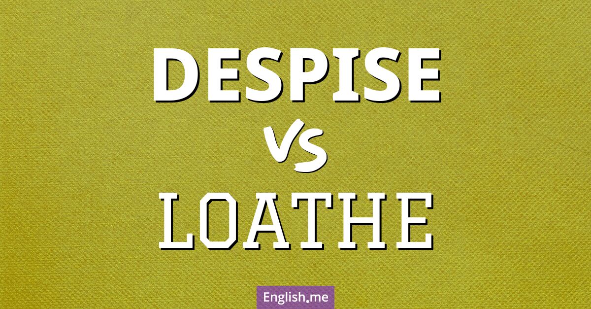 "Despise" (verachten) gegen "Loathe" (verabscheuen)