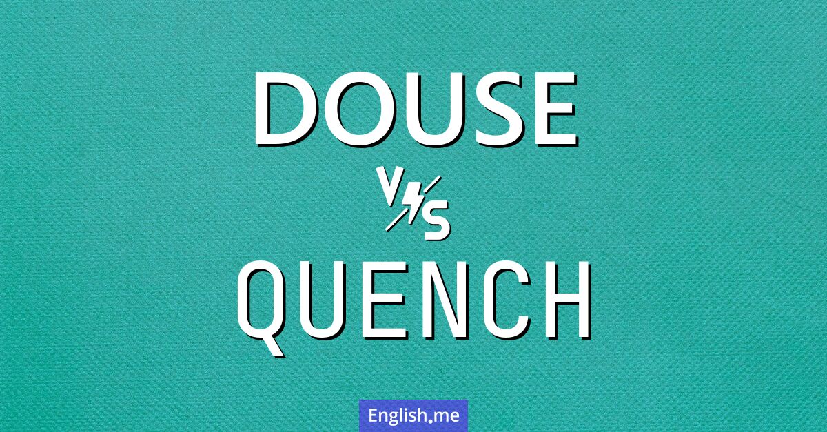 "Douse" (löschen, übergießen) gegen "Quench" (löschen, stillen, abkühlen) "Douse" (löschen, übergießen) gegen "Quench" (löschen, stillen, abkühlen)