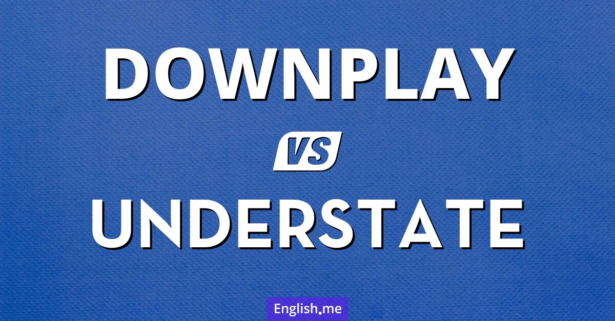 "Downplay" (verharmlosen) gegen "Understate" (untertreiben)