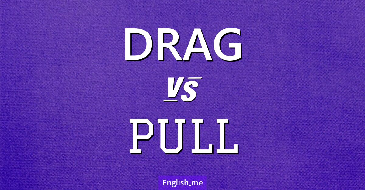 "Drag" (ziehen, schleppen, zerren) gegen "Pull" (ziehen)