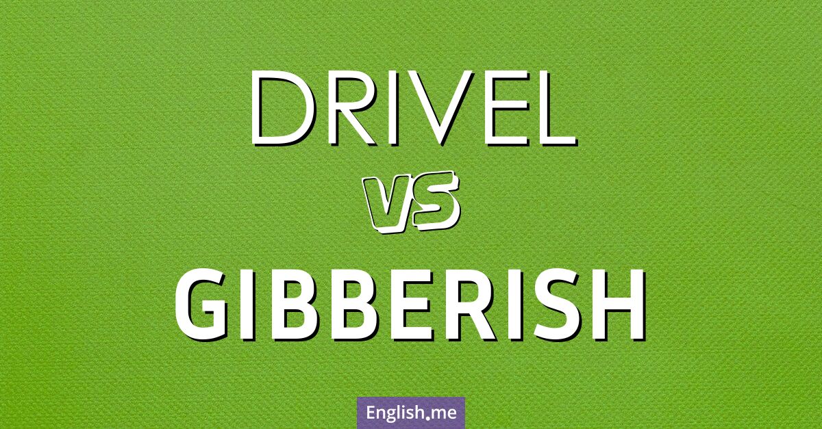 "Drivel" (Unsinn, Geschwätz) gegen "Gibberish" (Kauderwelsch, Geplapper)