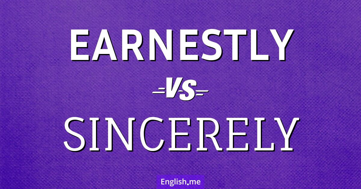 "Earnestly" (ernsthaft, eifrig) gegen "Sincerely" (aufrichtig, ehrlich)