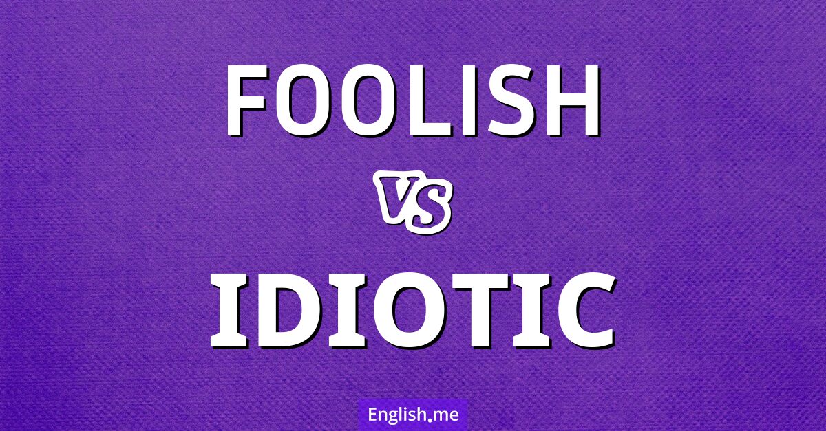 "Foolish" (töricht) gegen "Idiotic" (idiotisch)