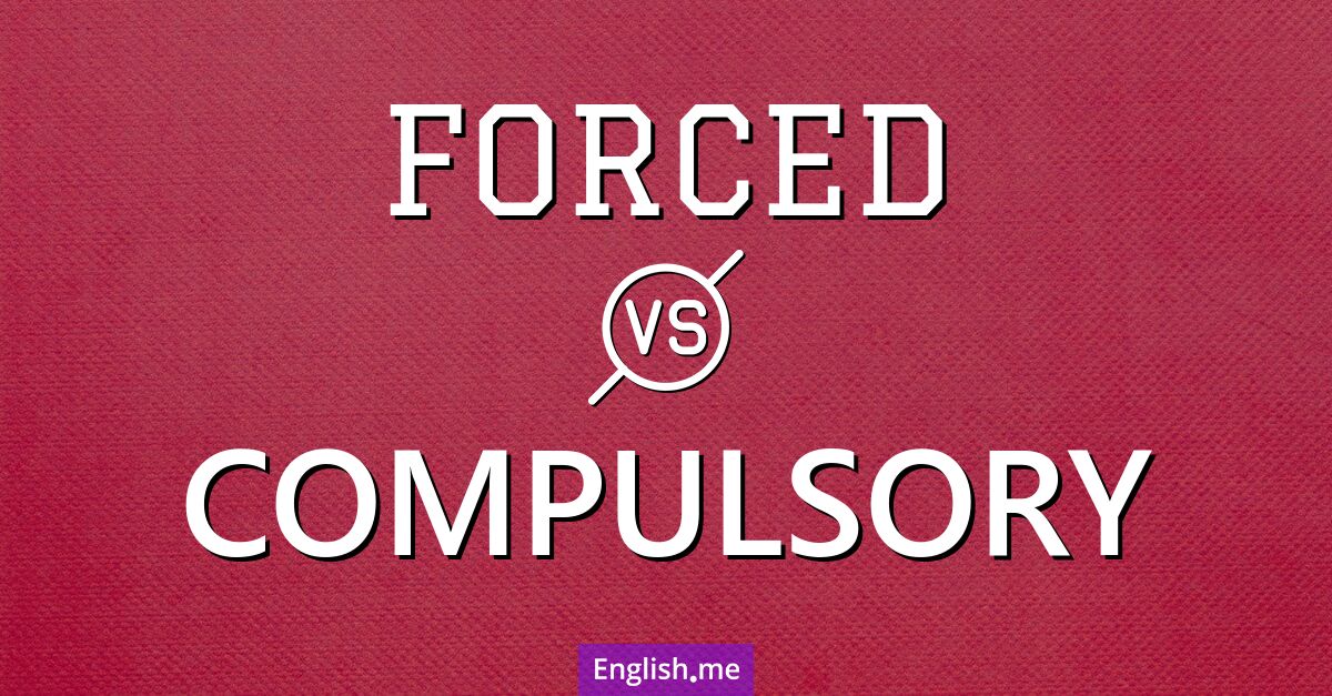 "Forced" (gezwungen) gegen "Compulsory" (obligatorisch)
