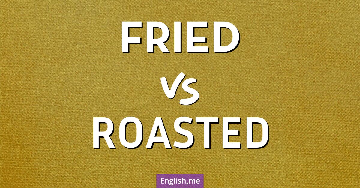 "Fried" (gebraten) gegen "Roasted" (geröstet)