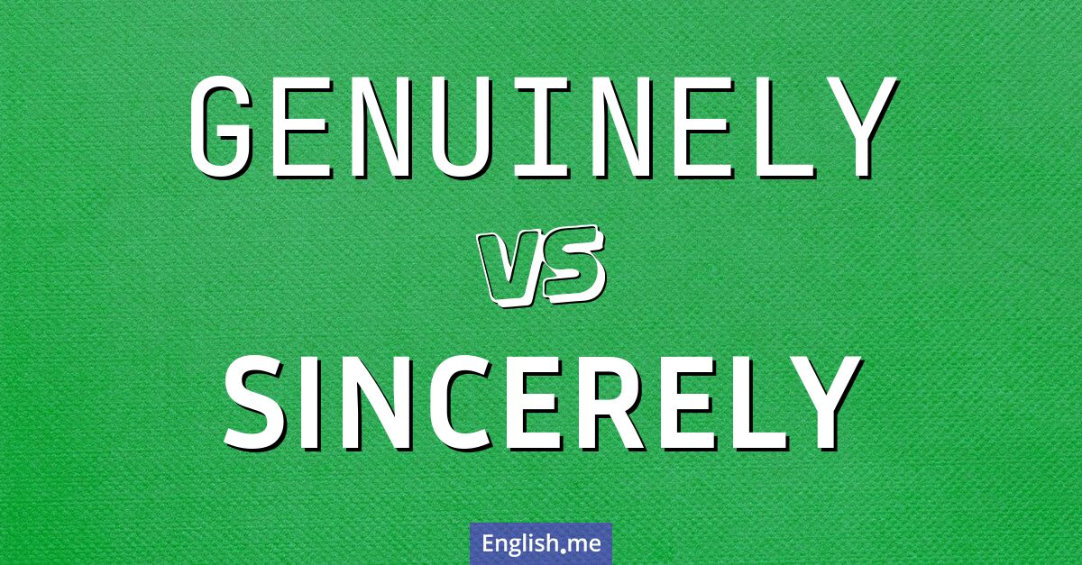 "Genuinely" (wirklich, aufrichtig, ernsthaft) gegen "Sincerely" (aufrichtig, ernsthaft, herzlich)