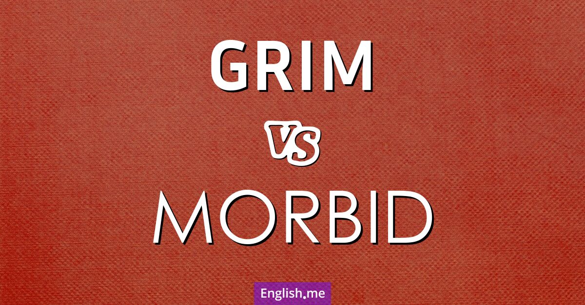 "Grim" (grimmig, düster, unheilvoll) gegen "Morbid" (morbid, krankhaft, ungesund) "Grim" (grimmig, düster, unheilvoll) gegen "Morbid" (morbid, krankhaft, ungesund)