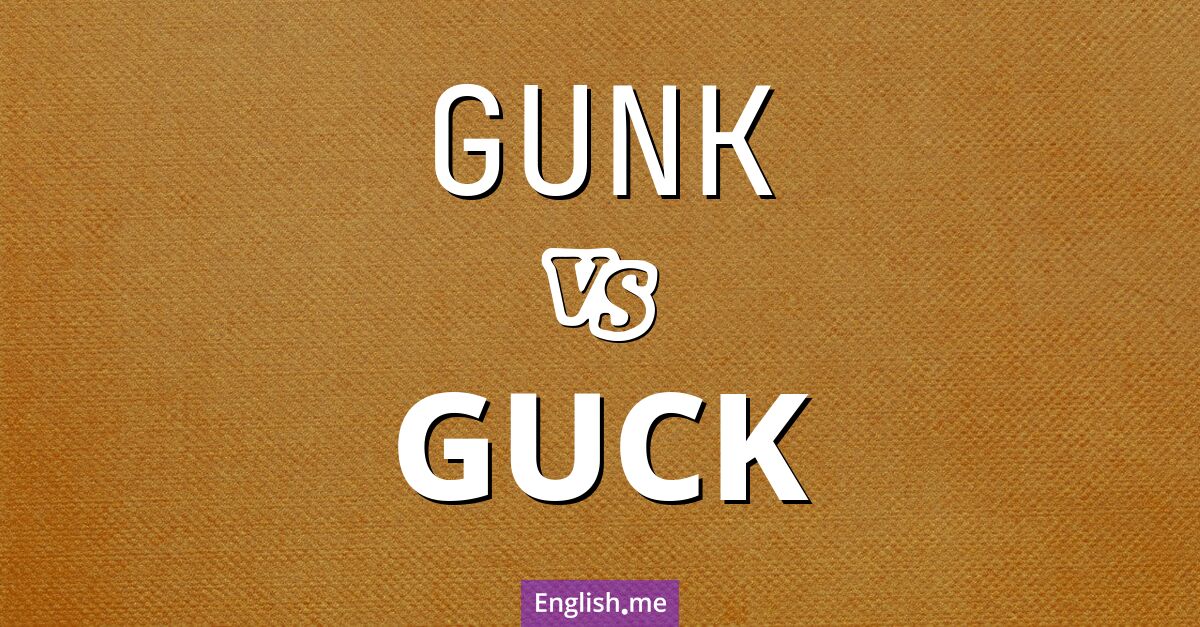 "Gunk" (Schmutz, Dreck, klebrige oder schleimige Ablagerung) gegen "Guck" (Schleim, Dreck, schmierig-klebrige Substanz)