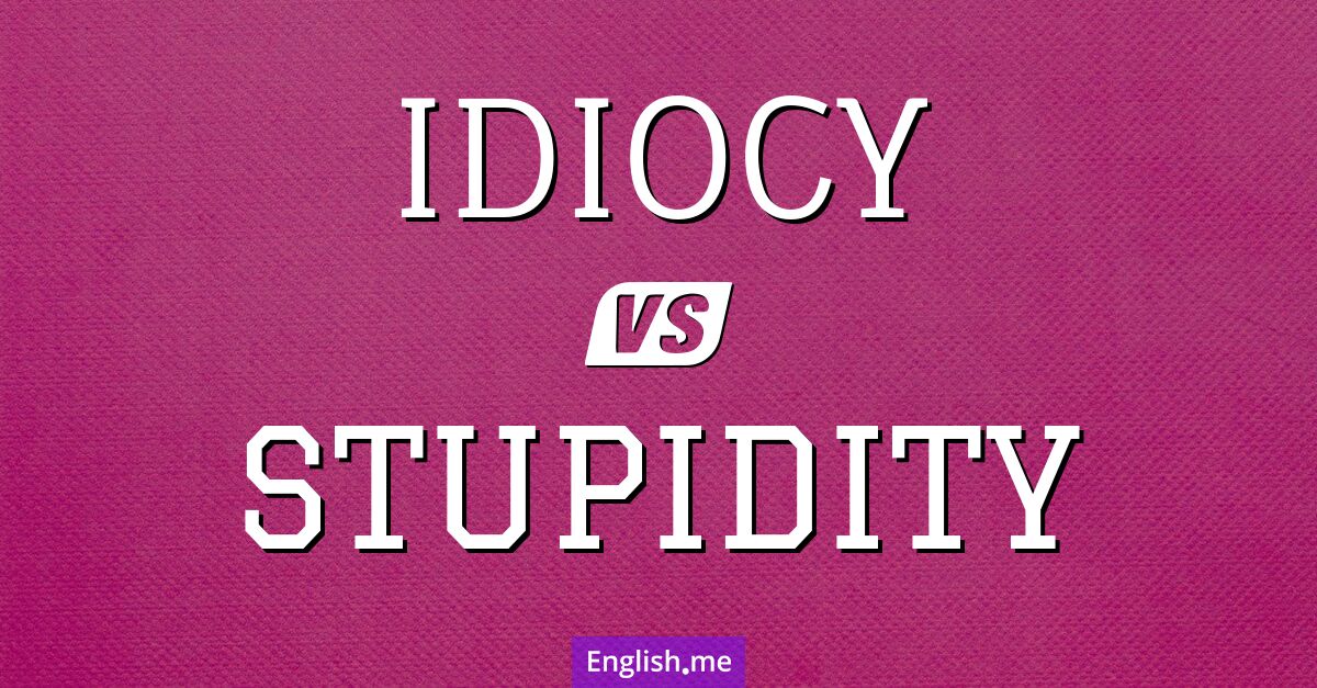 "Idiocy" (Idiotie) gegen "Stupidity" (Dummheit)