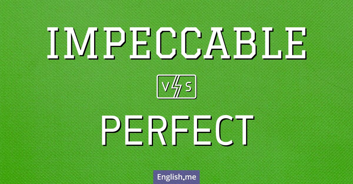 "Impeccable" (makellos, einwandfrei) gegen "Perfect" (perfekt, vollkommen)