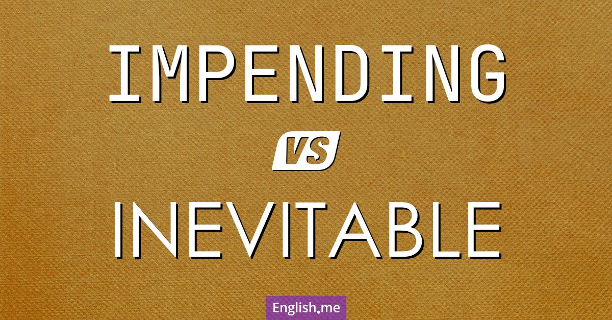 "Impending" (bevorstehend) gegen "Inevitable" (unvermeidlich)