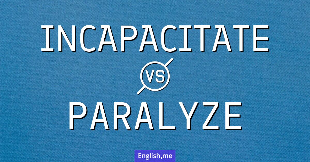 "Incapacitate" (handlungsunfähig machen) gegen "Paralyze" (lähmen)