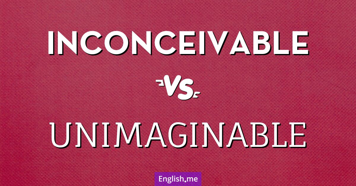 "Inconceivable" (unvorstellbar) gegen "Unimaginable" (unvorstellbar)