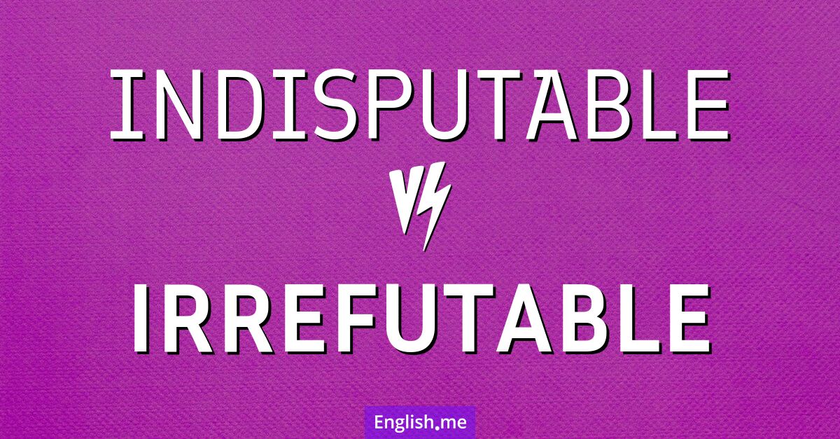 "Indisputable" (unbestreitbar) gegen "Irrefutable" (unwiderlegbar)