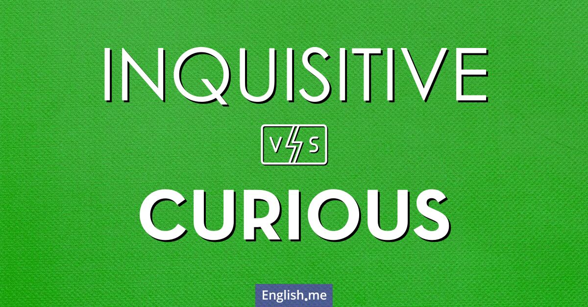 "Inquisitive" (neugierig, forschend) gegen "Curious" (neugierig)