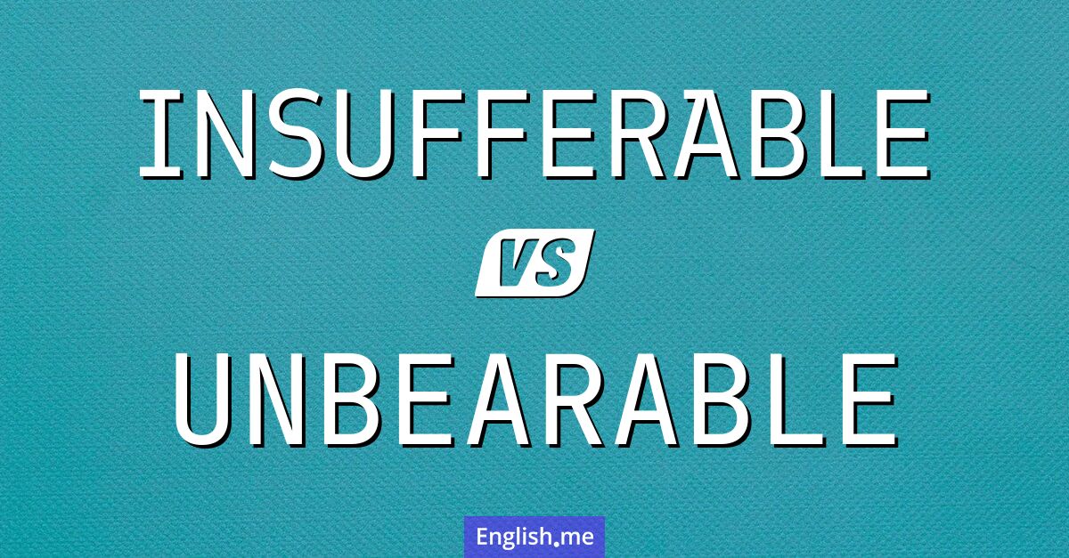 "Insufferable" (unerträglich) gegen "Unbearable" (untragbar)