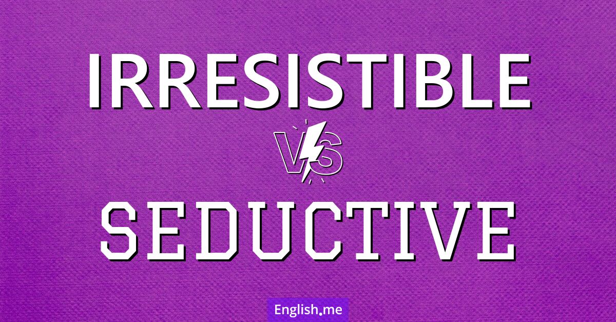 "Irresistible" (unwiderstehlich) gegen "Seductive" (verführerisch)