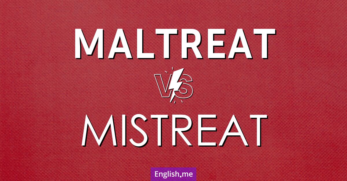 "Maltreat" (misshandeln) gegen "Mistreat" (schlecht behandeln)