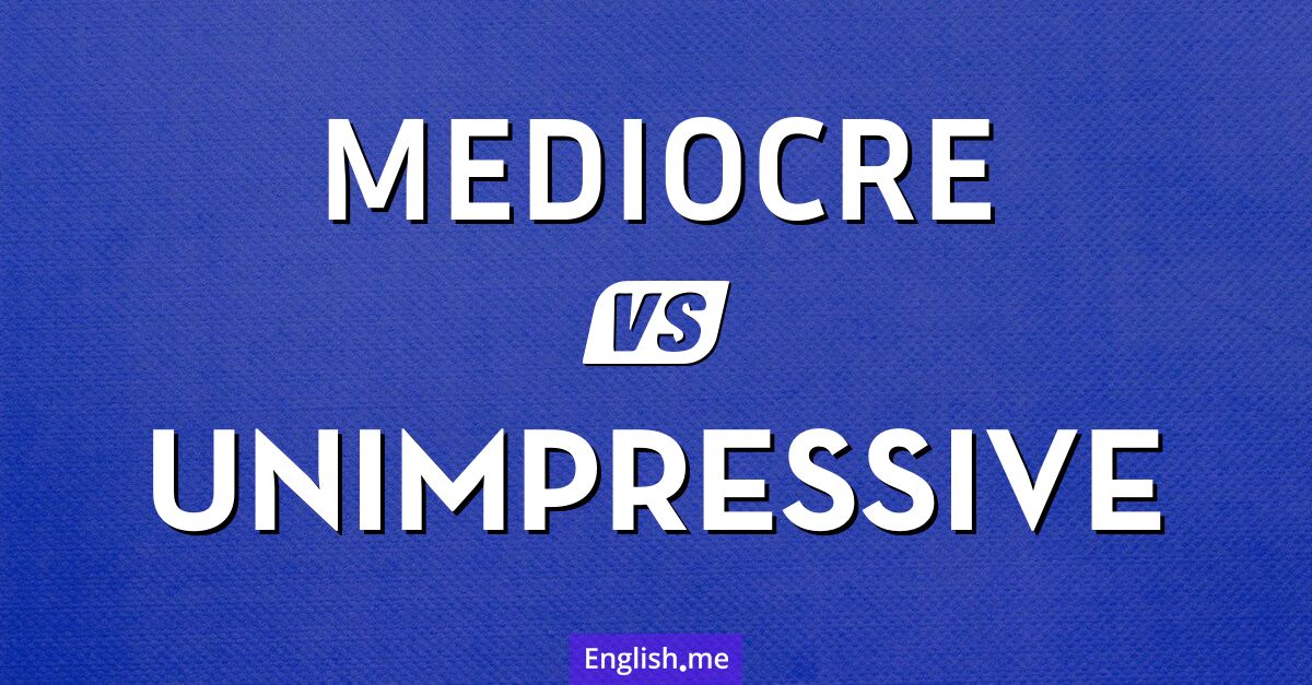 "Mediocre" (mediocre - medio o promedio (español)) gegen "Unimpressive" (unimpressive - poco impresionante o sin impacto (español)) "Mediocre" (mediocre - medio o promedio (español)) gegen "Unimpressive" (unimpressive - poco impresionante o sin impacto (español))