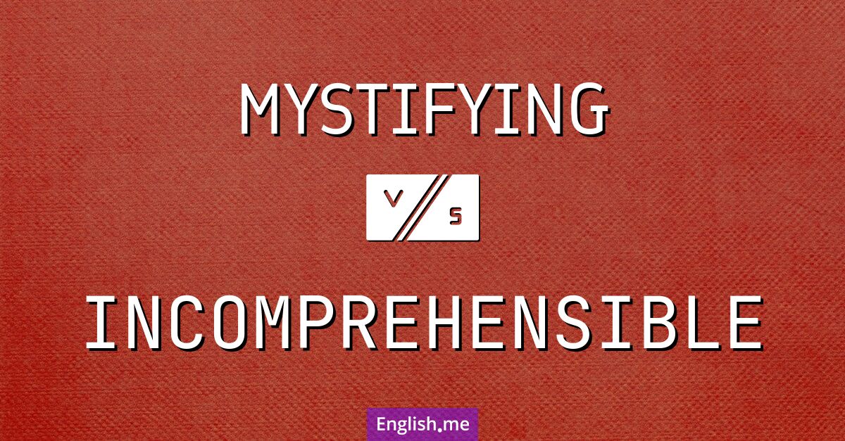"Mystifying" (rätselhaft, geheimnisvoll) gegen "Incomprehensible" (unverständlich, nicht nachvollziehbar)