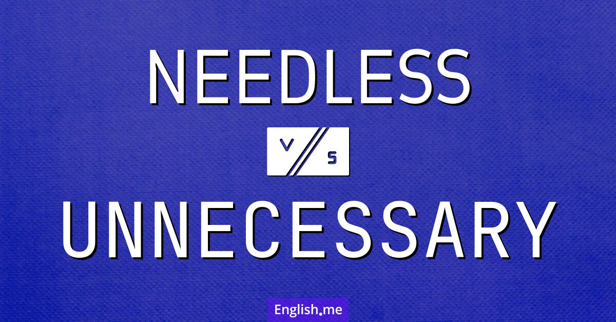 "Needless" (überflüssig) gegen "Unnecessary" (unnötig)