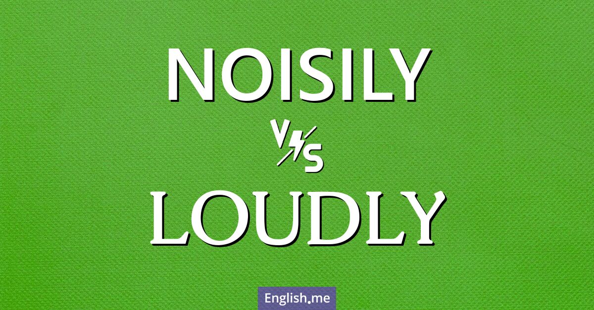 "Noisily" (laut, geräuschvoll) gegen "Loudly" (laut)