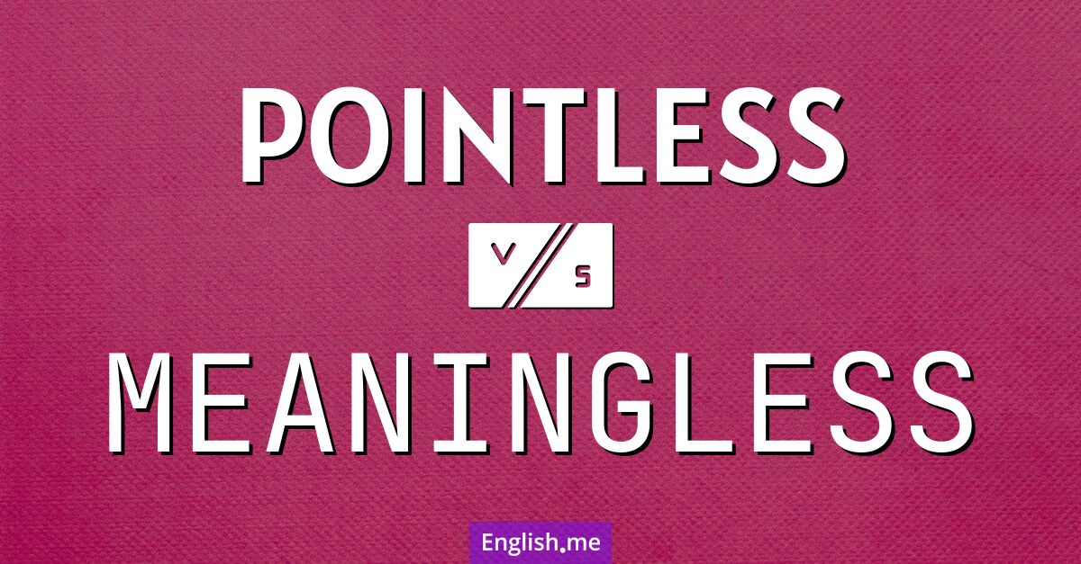 "Pointless" (sinnlos) gegen "Meaningless" (bedeutungslos)