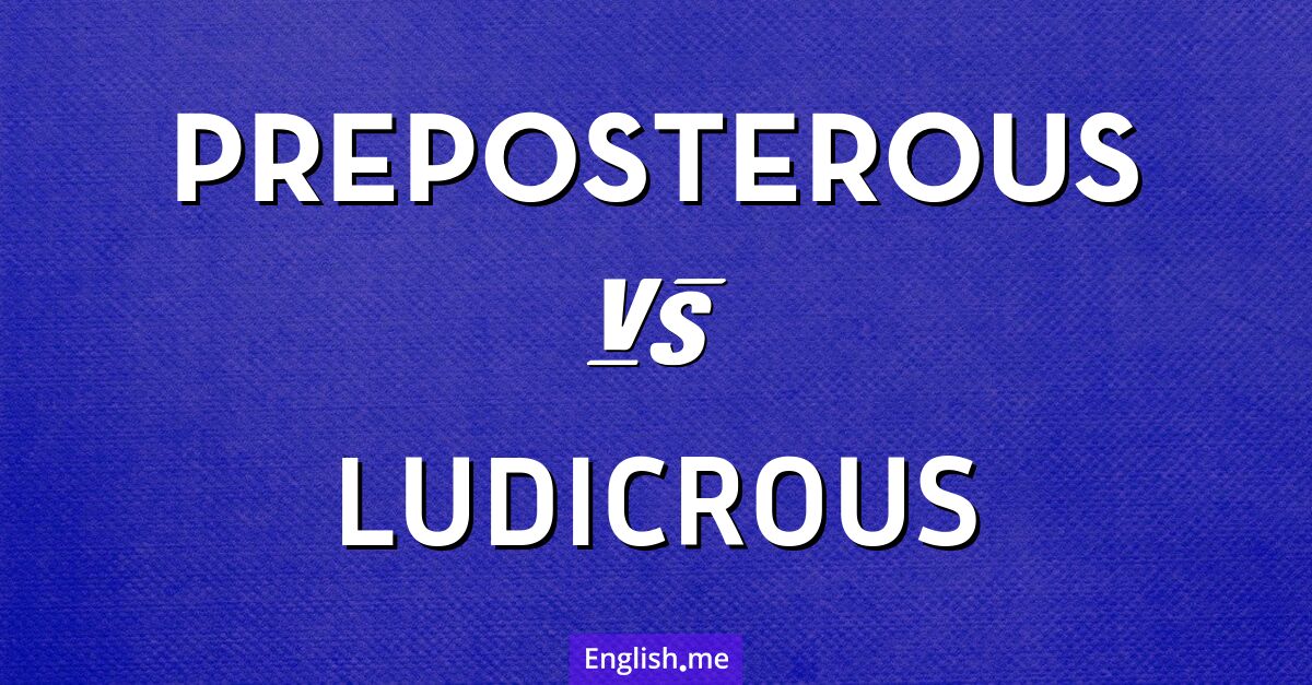 "Preposterous" (abwegig, absurd) gegen "Ludicrous" (lächerlich, grotesk)