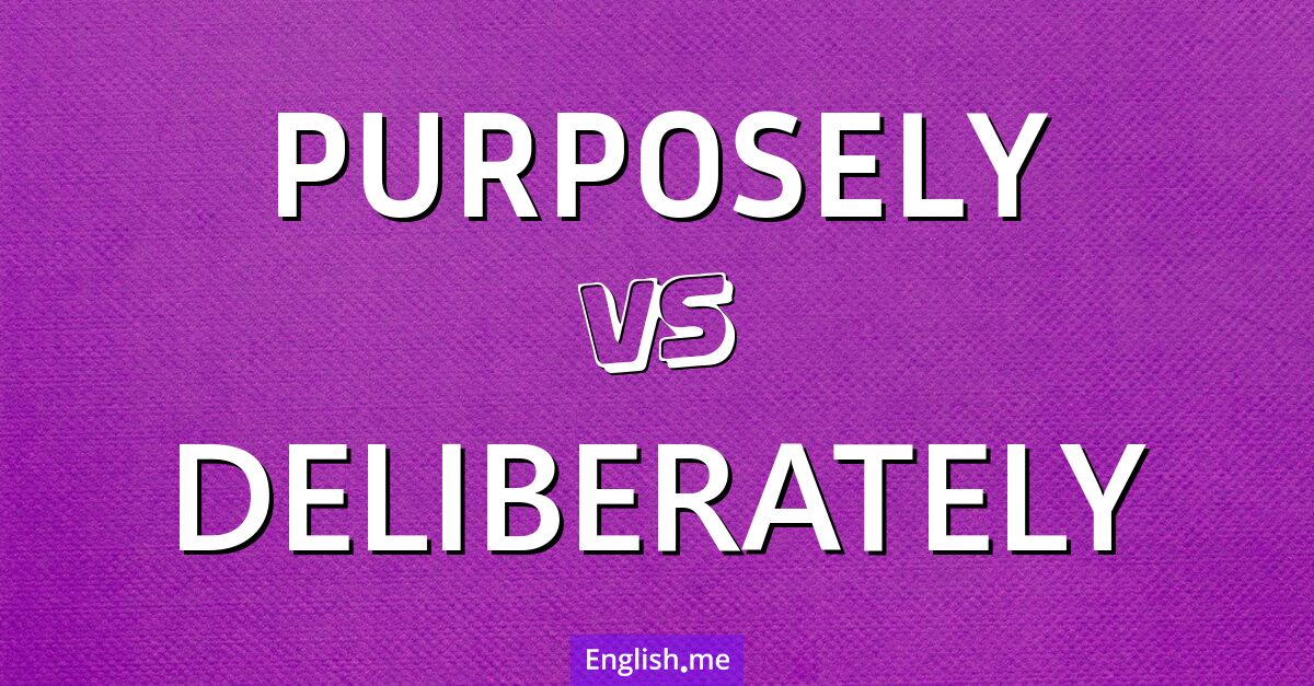 "Purposely" (absichtlich) gegen "Deliberately" (absichtlich)