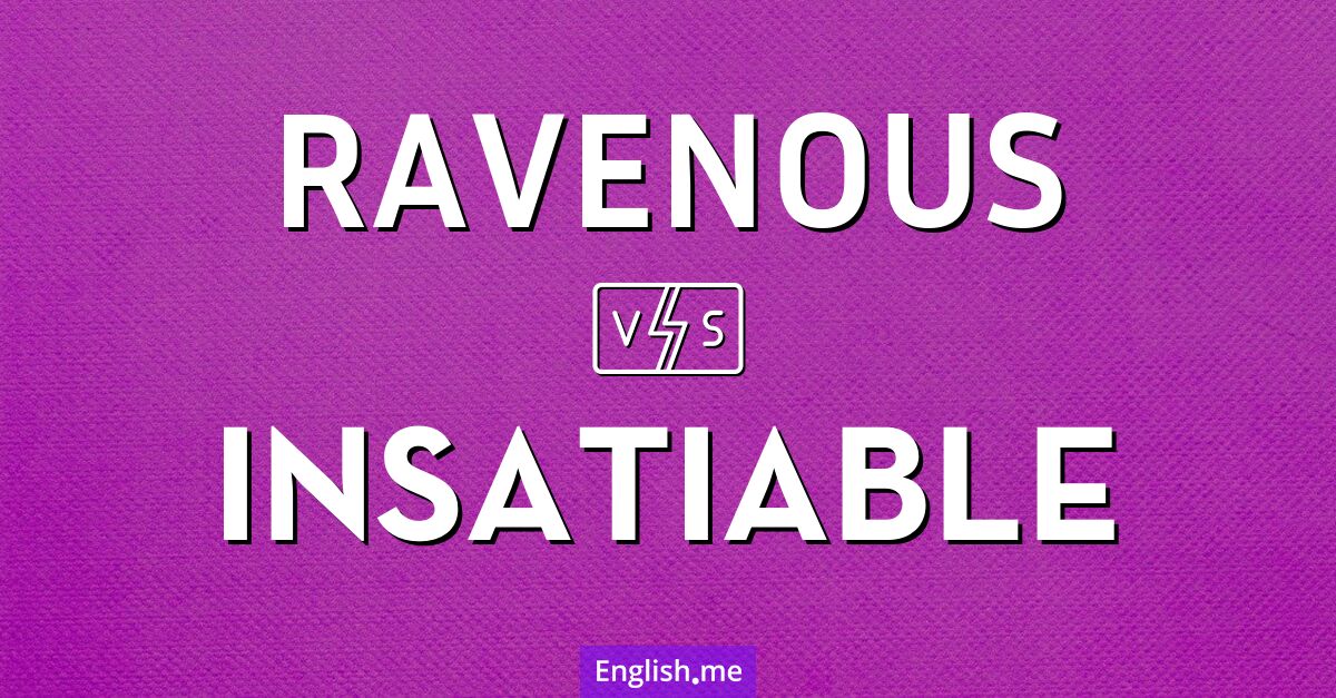 "Ravenous" (ravenous: heißhungrig, gefräßig) gegen "Insatiable" (insatiable: unersättlich)