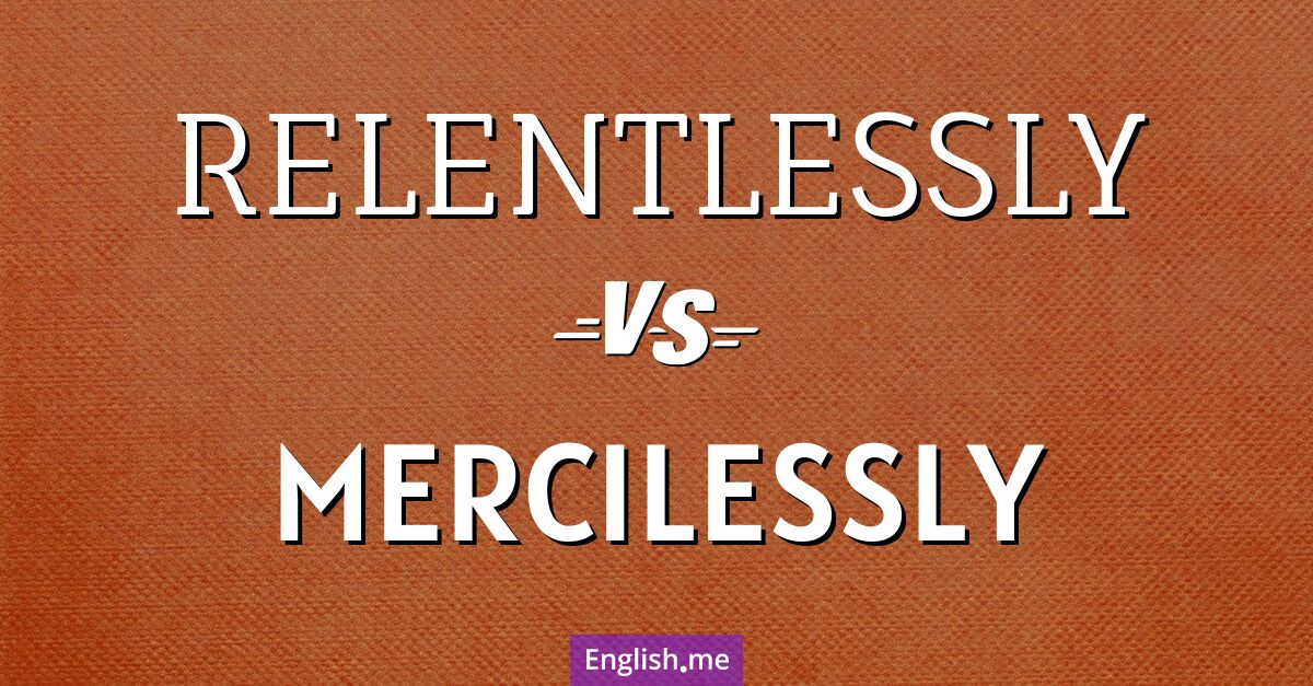 "Relentlessly" (unermüdlich) gegen "Mercilessly" (gnadenlos)