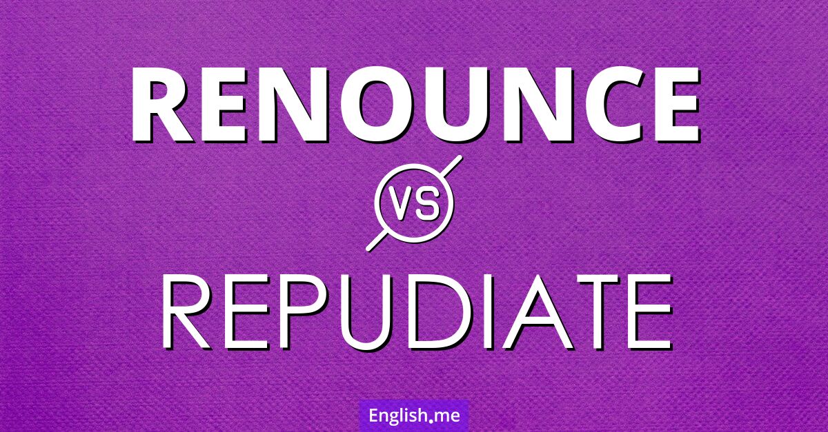 "Renounce" (verzichten, aufgeben, abschwören) gegen "Repudiate" (ablehnen, zurückweisen, verwerfen)