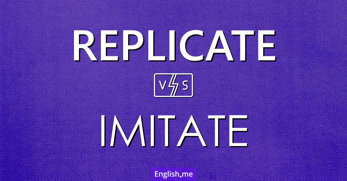 "Replicate" (replizieren) gegen "Imitate" (imitieren)