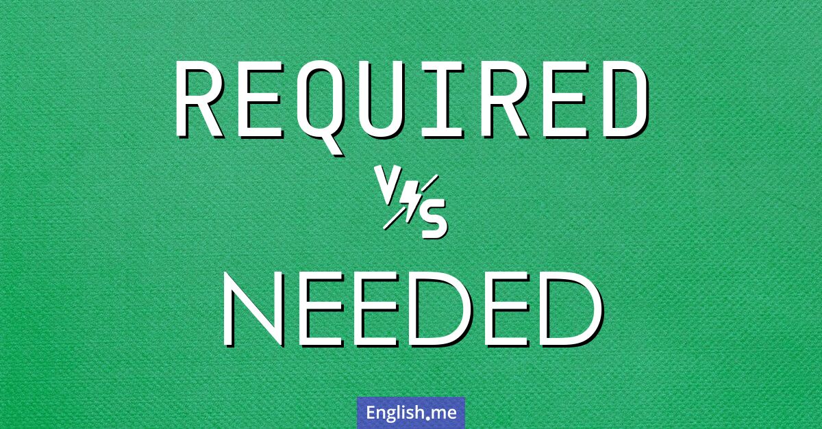 "Required" (erforderlich, notwendig, vorgeschrieben) gegen "Needed" (benötigt, erforderlich, notwendig)