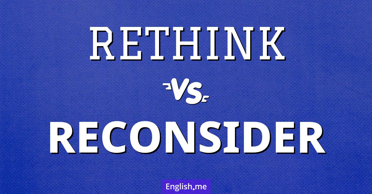 "Rethink" (überdenken) gegen "Reconsider" (erneut in Erwägung ziehen)