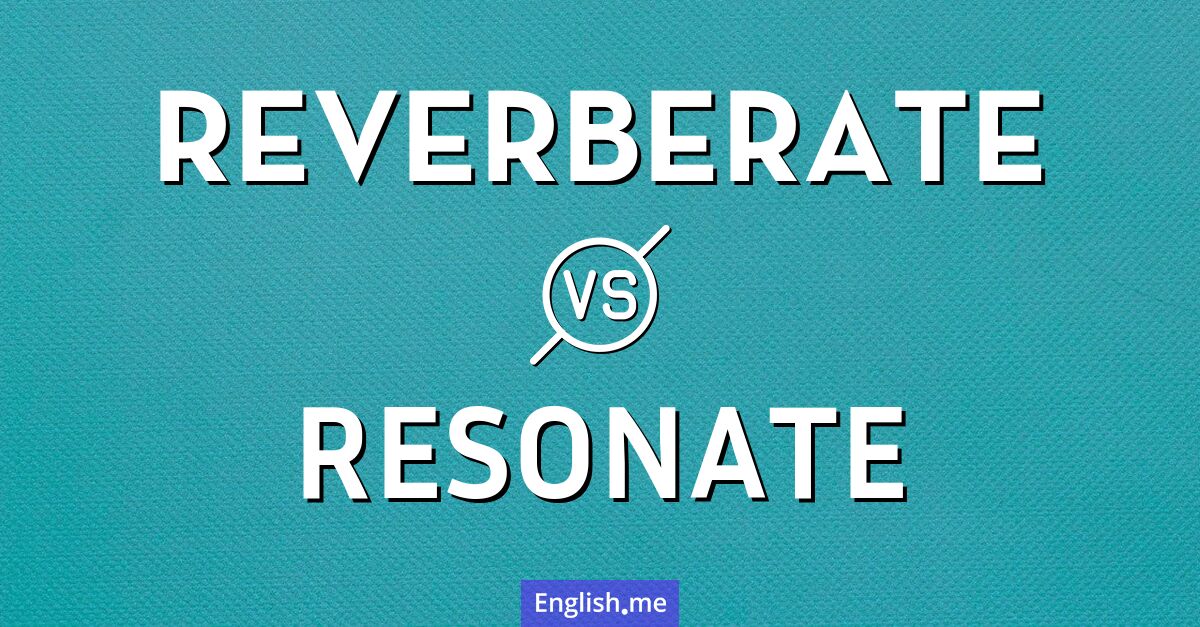 "Reverberate" (widerhallen) gegen "Resonate" (mitschwingen)