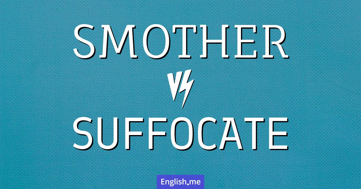 "Smother" (ersticken, bedecken) gegen "Suffocate" (ersticken, keine Luft bekommen)