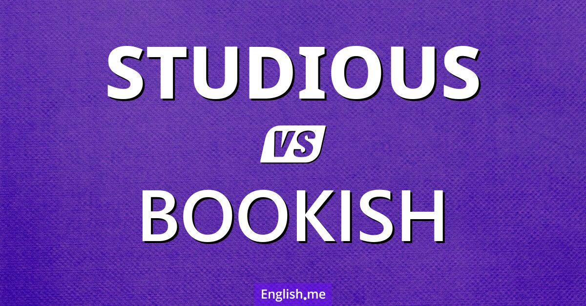 "Studious" (fleißig, lernbegierig) gegen "Bookish" (bücherliebend, intellektuell, versessen auf Bücher)