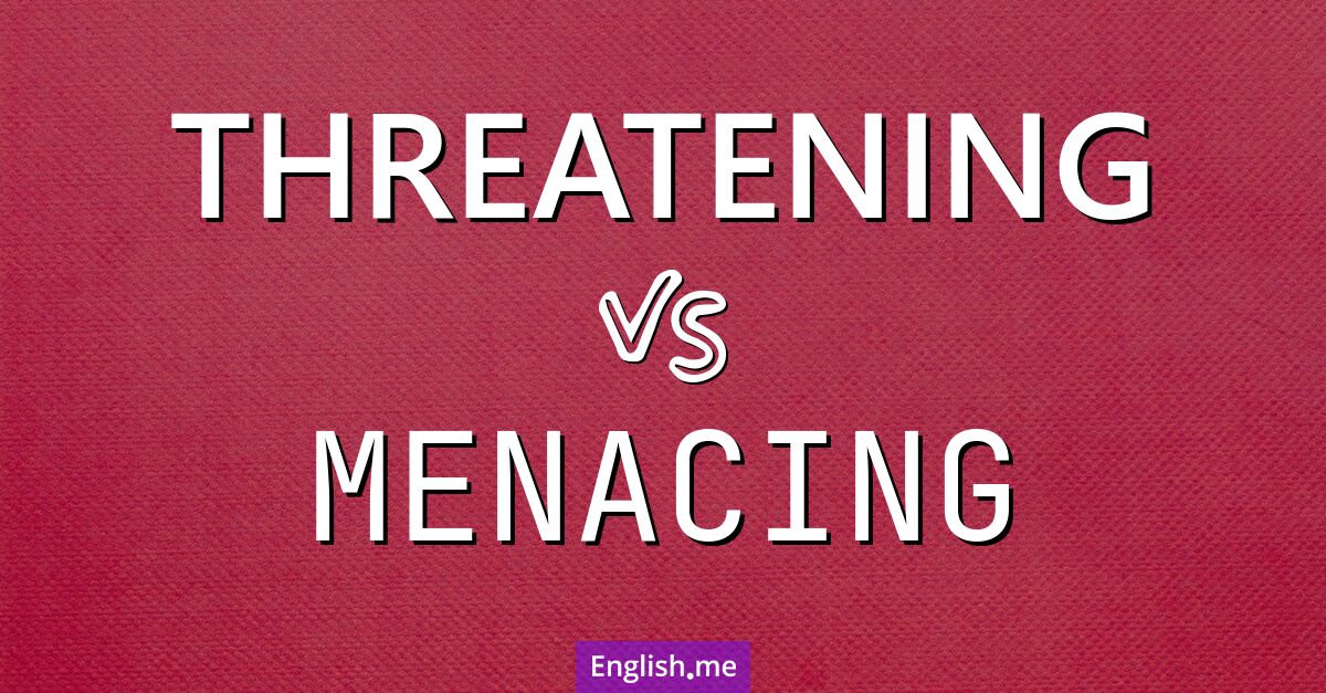 "Threatening" (bedrohlich) gegen "Menacing" (bedrohlich/unheilvoll)
