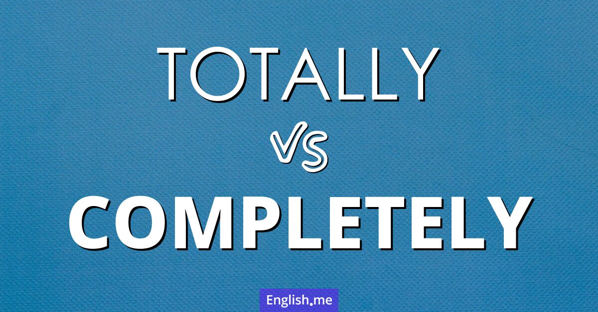 "Totally" (völlig) gegen "Completely" (vollständig)