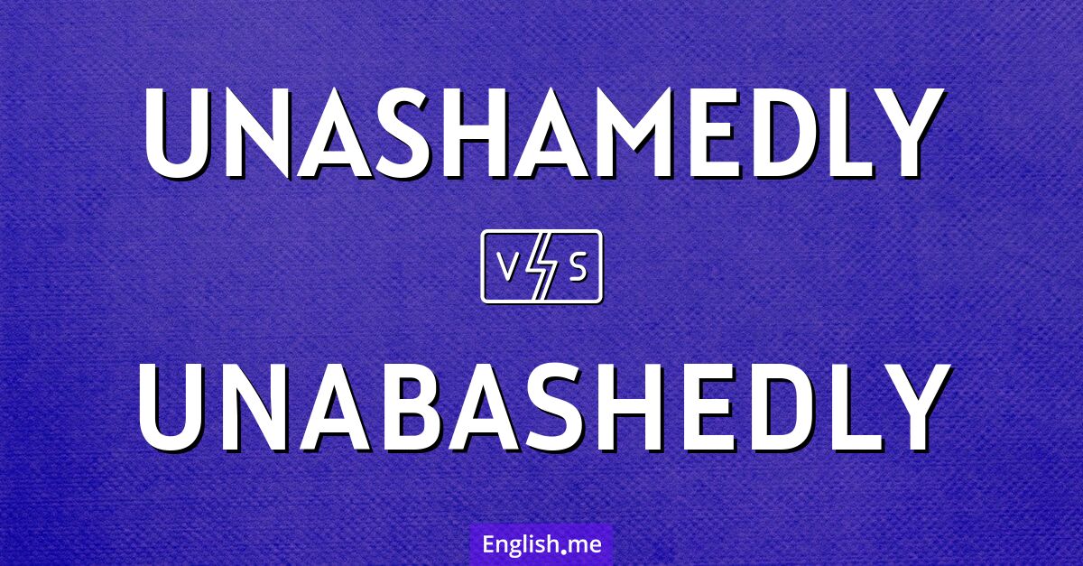 "Unashamedly" (unverhohlen) gegen "Unabashedly" (unverfroren)