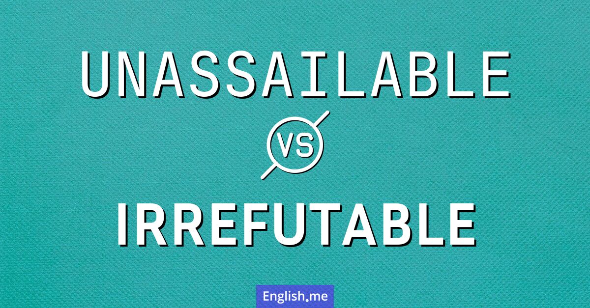"Unassailable" (unangreifbar) gegen "Irrefutable" (unwiderlegbar)
