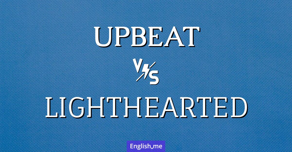 "Upbeat" (optimistisch, beschwingt) gegen "Lighthearted" (unbeschwert, heiter) Upbeat and lighthearted. What's the difference?