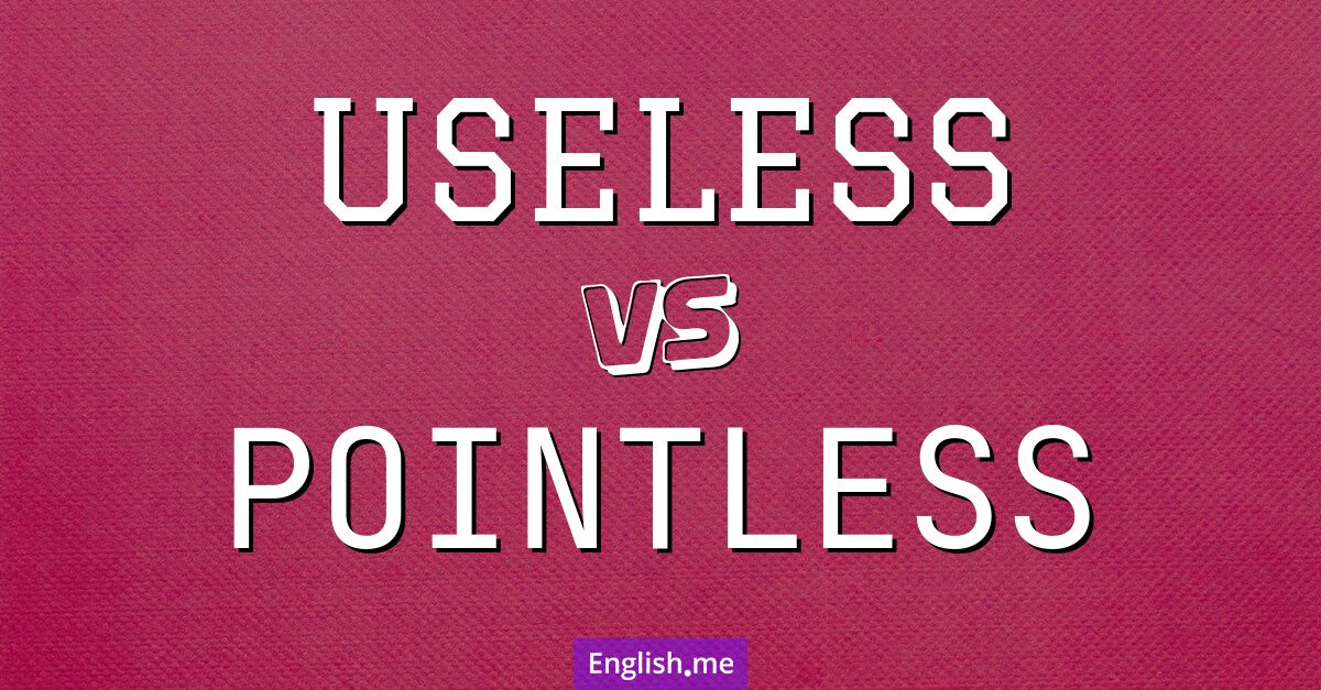 "Useless" (nutzlos) gegen "Pointless" (sinnlos)