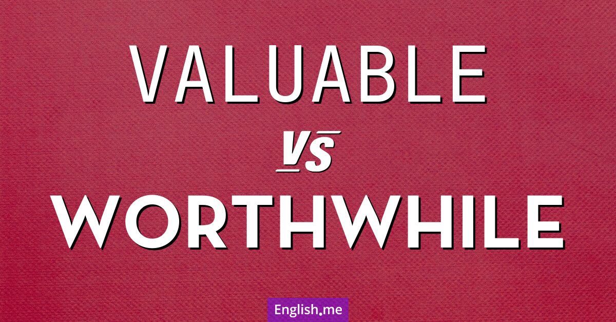 "Valuable" (wertvoll) gegen "Worthwhile" (lohnend)